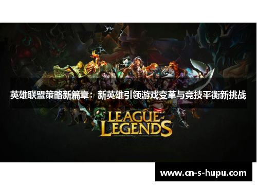 英雄联盟策略新篇章:新英雄引领游戏变革与竞技平衡新挑战 英雄联盟策略新篇章:新英雄引领游戏变革与竞技平衡新挑战