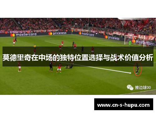 莫德里奇在中场的独特位置选择与战术价值分析