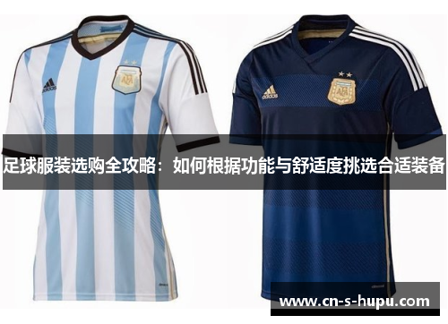 足球服装选购全攻略：如何根据功能与舒适度挑选合适装备