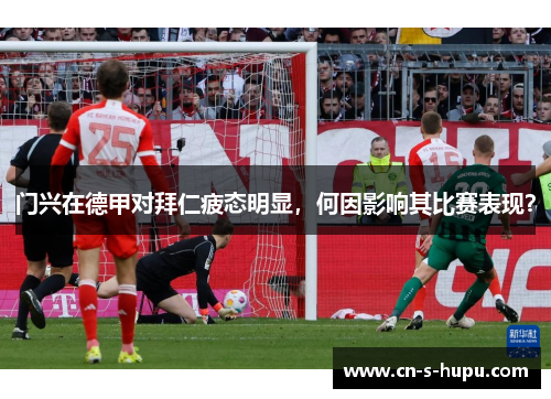 门兴在德甲对拜仁疲态明显,何因影响其比赛表现? 门兴在德甲对拜仁疲态明显,何因影响其比赛表现?