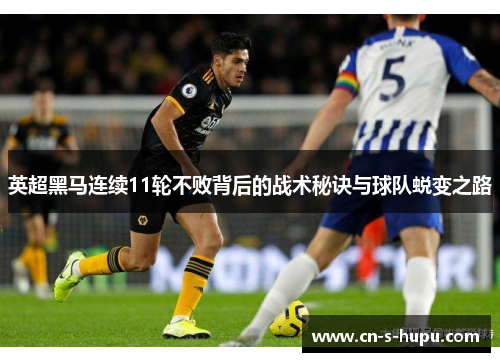 英超黑马连续11轮不败背后的战术秘诀与球队蜕变之路