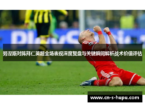 努涅斯对阵拜仁英超全场表现深度复盘与关键瞬间解析战术价值评估 努涅斯对阵拜仁英超全场表现深度复盘与关键瞬间解析战术价值评估
