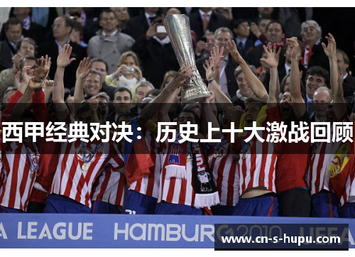 西甲经典对决:历史上十大激战回顾 西甲经典对决:历史上十大激战回顾