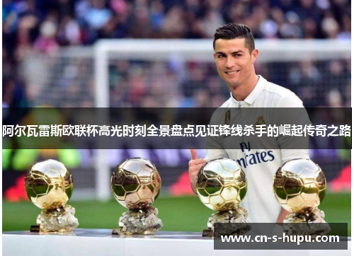 阿尔瓦雷斯欧联杯高光时刻全景盘点见证锋线杀手的崛起传奇之路 阿尔瓦雷斯欧联杯高光时刻全景盘点见证锋线杀手的崛起传奇之路