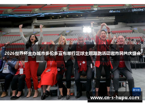 2026世界杯主办城市多伦多宣布举行足球主题路跑活动邀市民共庆盛会 2026世界杯主办城市多伦多宣布举行足球主题路跑活动邀市民共庆盛会