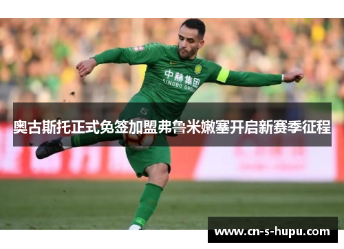 奥古斯托正式免签加盟弗鲁米嫩塞开启新赛季征程 奥古斯托正式免签加盟弗鲁米嫩塞开启新赛季征程