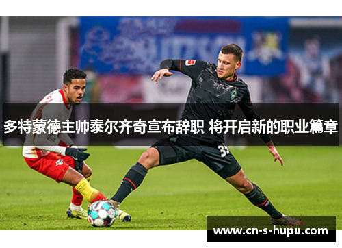 多特蒙德主帅泰尔齐奇宣布辞职 将开启新的职业篇章