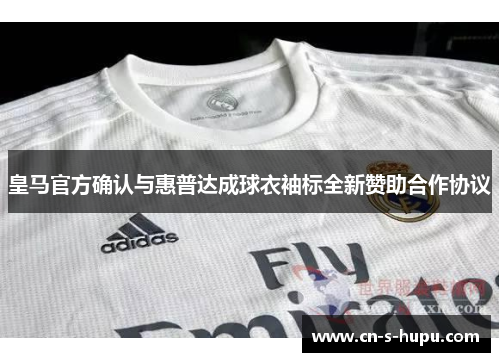皇马官方确认与惠普达成球衣袖标全新赞助合作协议 皇马官方确认与惠普达成球衣袖标全新赞助合作协议