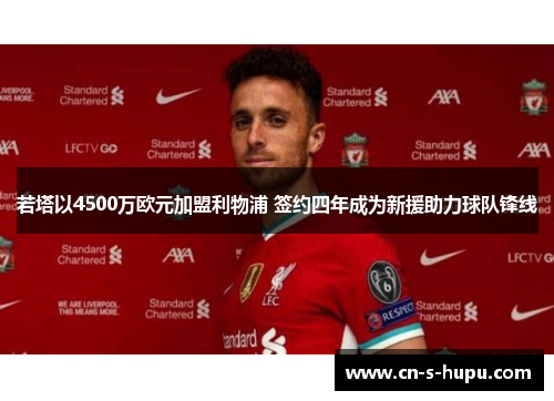 若塔以4500万欧元加盟利物浦 签约四年成为新援助力球队锋线