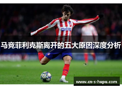 马竞菲利克斯离开的五大原因深度分析