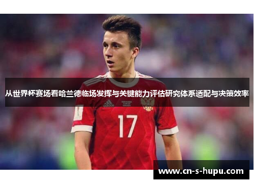 从世界杯赛场看哈兰德临场发挥与关键能力评估研究体系适配与决策效率