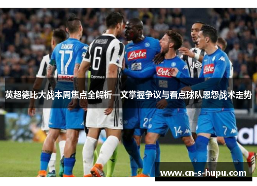 英超德比大战本周焦点全解析一文掌握争议与看点球队恩怨战术走势