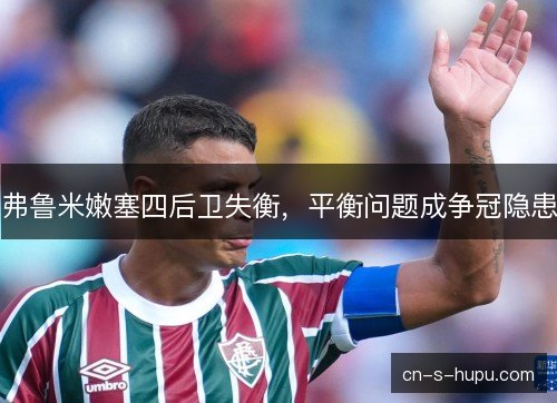 弗鲁米嫩塞四后卫失衡，平衡问题成争冠隐患